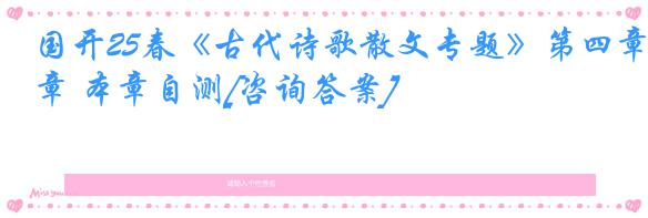 国开25春《古代诗歌散文专题》第四章 本章自测[咨询答案]