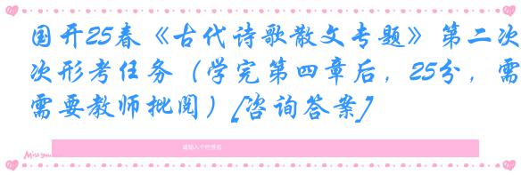 国开25春《古代诗歌散文专题》第二次形考任务（学完第四章后，25分，需要教师批阅）[咨询答案]
