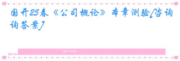 国开25春《公司概论》本章测验[咨询答案]