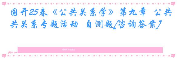 国开25春《公共关系学》第九章  公共关系专题活动  自测题[咨询答案]