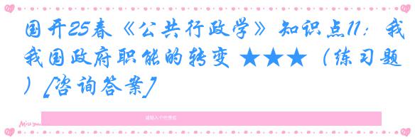 国开25春《公共行政学》知识点11：我国政府职能的转变 ★★★（练习题）[咨询答案]