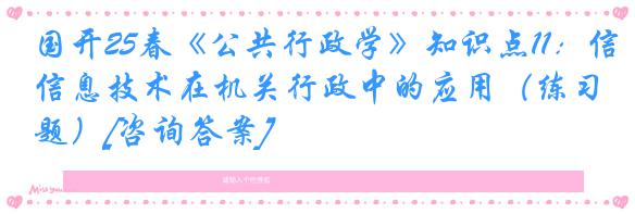 国开25春《公共行政学》知识点11：信息技术在机关行政中的应用（练习题）[咨询答案]