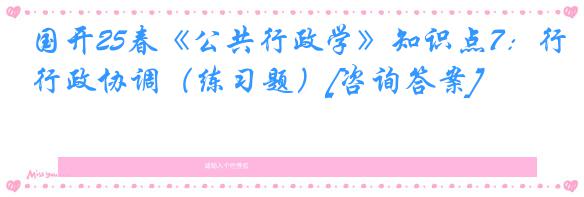 国开25春《公共行政学》知识点7：行政协调（练习题）[咨询答案]